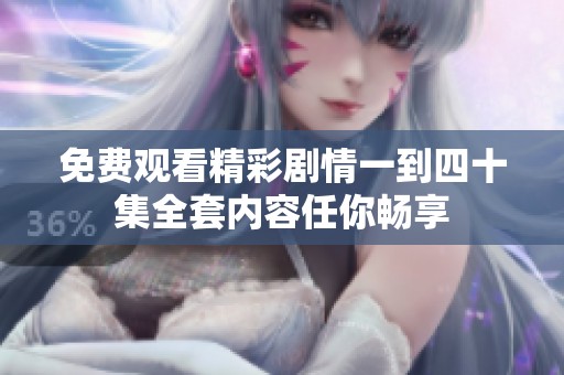 免費(fèi)觀看精彩劇情一到四十集全套內(nèi)容任你暢享