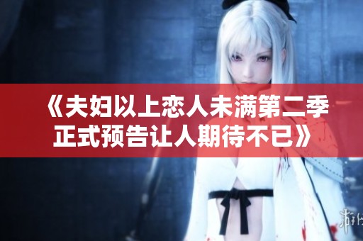 《夫婦以上戀人未滿第二季正式預(yù)告讓人期待不已》