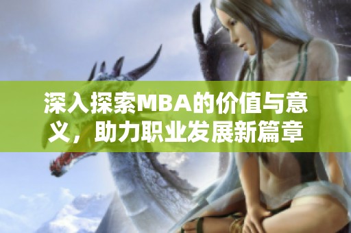 深入探索MBA的價值與意義，助力職業(yè)發(fā)展新篇章