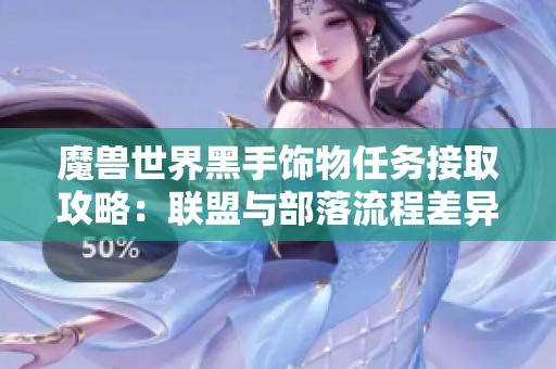 魔獸世界黑手飾物任務接取攻略：聯盟與部落流程差異解析