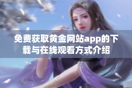 免費獲取黃金網站app的下載與在線觀看方式介紹