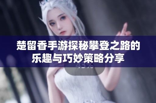楚留香手游探秘攀登之路的樂趣與巧妙策略分享
