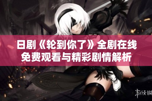 日劇《輪到你了》全劇在線免費(fèi)觀看與精彩劇情解析