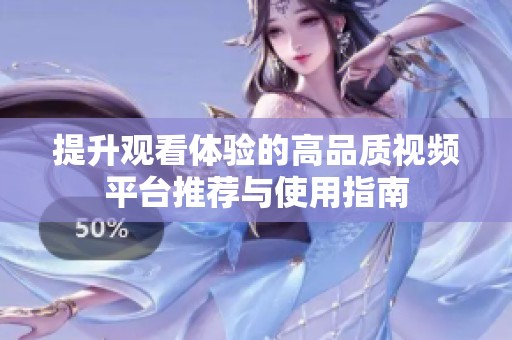 提升觀看體驗的高品質視頻平臺推薦與使用指南