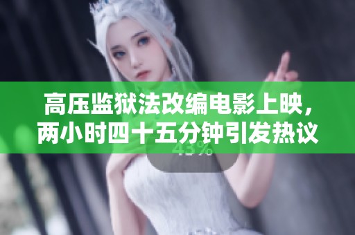 高壓監(jiān)獄法改編電影上映，兩小時(shí)四十五分鐘引發(fā)熱議