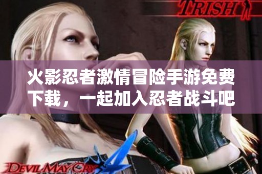 火影忍者激情冒險手游免費下載，一起加入忍者戰(zhàn)斗吧！