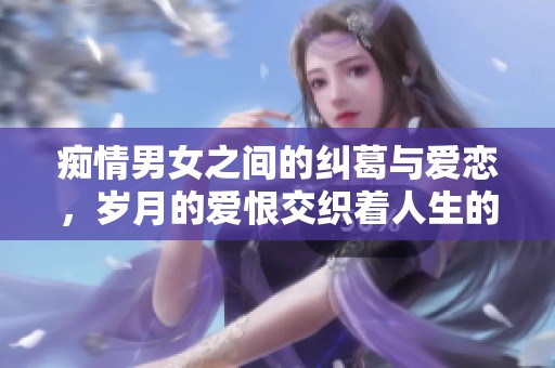 癡情男女之間的糾葛與愛(ài)戀，歲月的愛(ài)恨交織著人生的軌跡