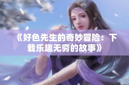 《好色先生的奇妙冒險(xiǎn)：下載樂(lè)趣無(wú)窮的故事》
