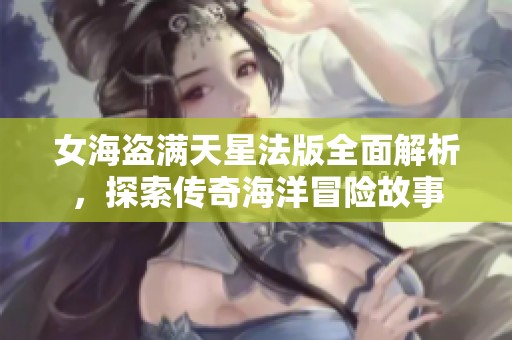 女海盜滿天星法版全面解析，探索傳奇海洋冒險故事