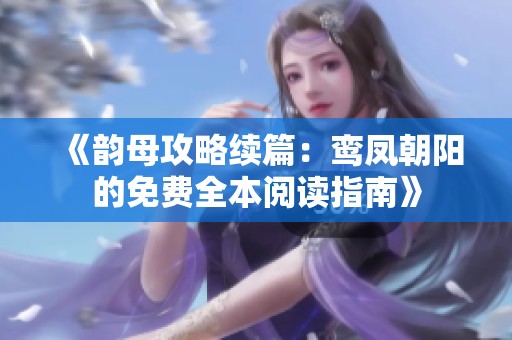 《韻母攻略續篇：鸞鳳朝陽的免費全本閱讀指南》