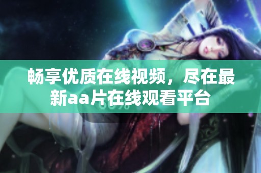 暢享優質在線視頻，盡在最新aa片在線觀看平臺