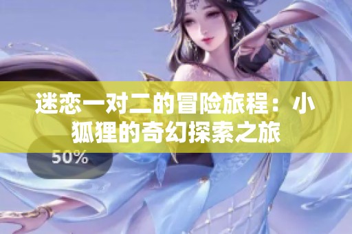 迷戀一對二的冒險旅程：小狐貍的奇幻探索之旅