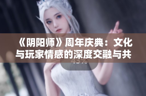 《陰陽師》周年慶典：文化與玩家情感的深度交融與共鳴