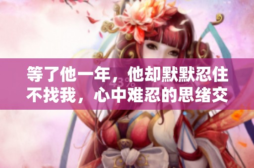 等了他一年，他卻默默忍住不找我，心中難忍的思緒交織