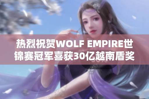 熱烈祝賀WOLF EMPIRE世錦賽冠軍喜獲30億越南盾獎金