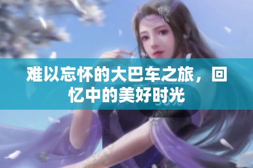 難以忘懷的大巴車之旅，回憶中的美好時光