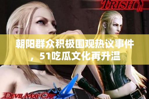 朝陽(yáng)群眾積極圍觀熱議事件，51吃瓜文化再升溫