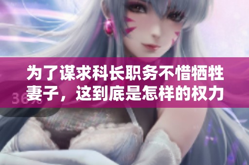 為了謀求科長職務不惜犧牲妻子，這到底是怎樣的權力游戲