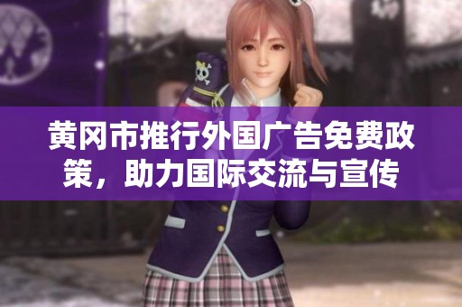 黃岡市推行外國(guó)廣告免費(fèi)政策，助力國(guó)際交流與宣傳