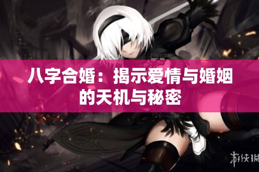 八字合婚：揭示愛情與婚姻的天機與秘密