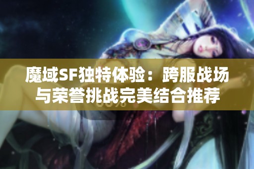 魔域SF獨特體驗：跨服戰場與榮譽挑戰完美結合推薦