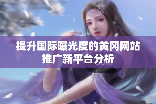 提升國際曝光度的黃岡網站推廣新平臺分析