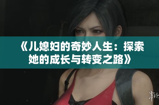 《兒媳婦的奇妙人生：探索她的成長與轉變之路》