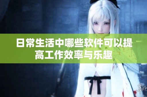 日常生活中哪些軟件可以提高工作效率與樂趣