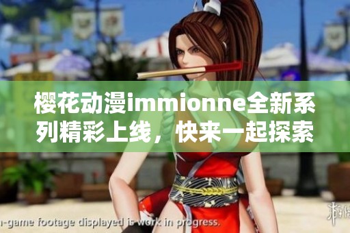 櫻花動(dòng)漫immionne全新系列精彩上線，快來(lái)一起探索！