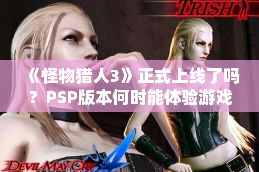 《怪物獵人3》正式上線了嗎？PSP版本何時能體驗游戲樂趣？