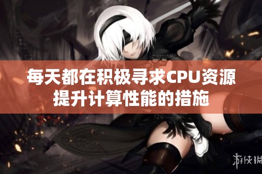 每天都在積極尋求CPU資源提升計算性能的措施