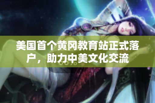 美國首個(gè)黃岡教育站正式落戶，助力中美文化交流
