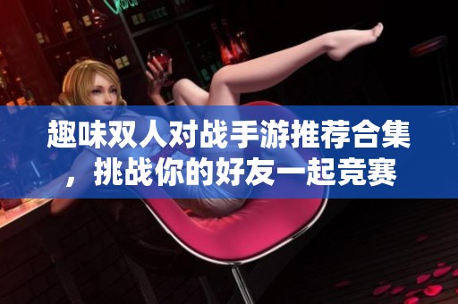 趣味雙人對戰手游推薦合集，挑戰你的好友一起競賽