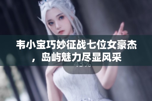 韋小寶巧妙征戰七位女豪杰，島嶼魅力盡顯風采