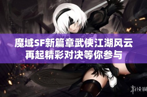 魔域SF新篇章武俠江湖風云再起精彩對決等你參與
