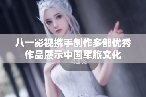 八一影視攜手創作多部優秀作品展示中國軍旅文化