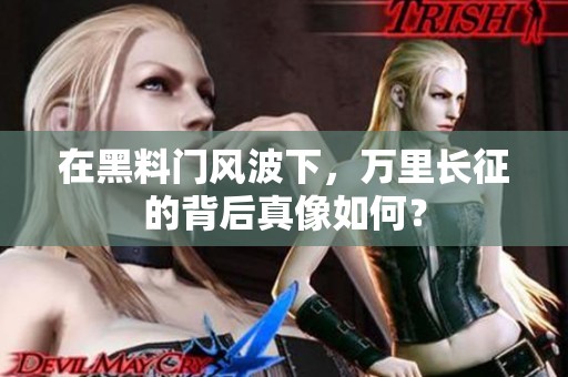 在黑料門風波下，萬里長征的背后真像如何？