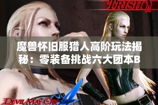 魔獸懷舊服獵人高階玩法揭秘：零裝備挑戰六大團本BOSS