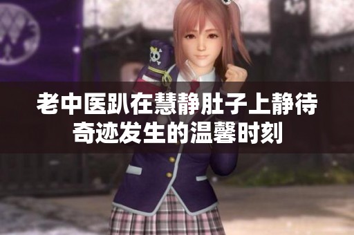 老中醫趴在慧靜肚子上靜待奇跡發生的溫馨時刻