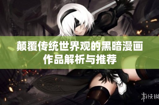 顛覆傳統(tǒng)世界觀的黑暗漫畫作品解析與推薦