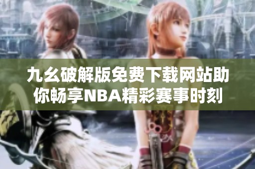 九幺破解版免費下載網(wǎng)站助你暢享NBA精彩賽事時刻