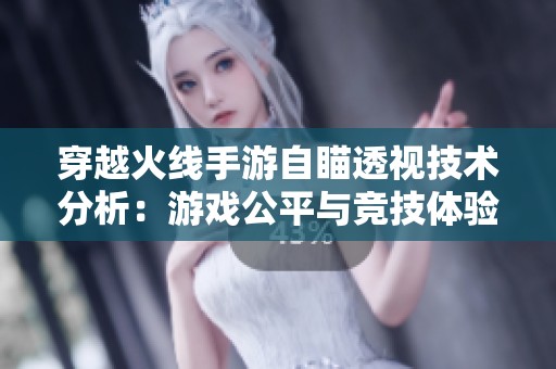 穿越火線手游自瞄透視技術分析：游戲公平與競技體驗的雙刃劍