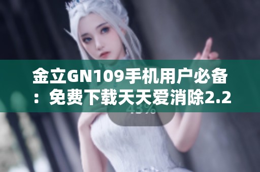 金立GN109手機用戶必備：免費下載天天愛消除2.29.0.0版本攻略