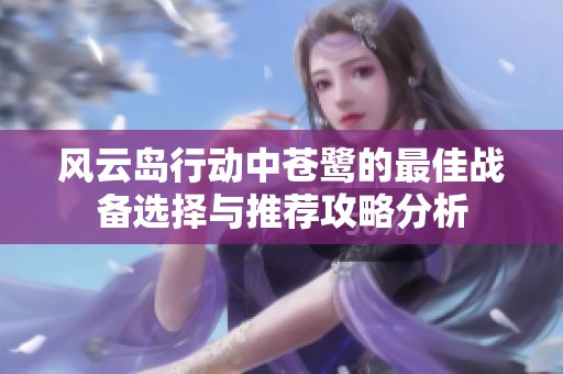 風(fēng)云島行動(dòng)中蒼鷺的最佳戰(zhàn)備選擇與推薦攻略分析