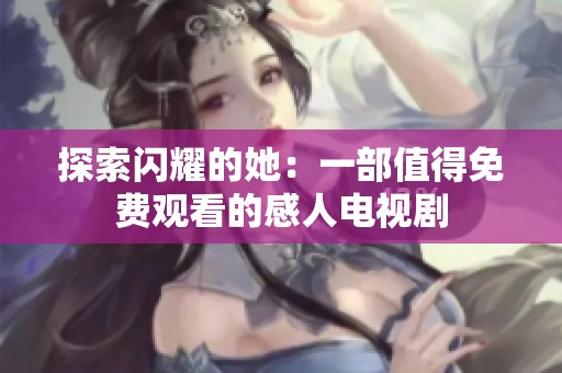 探索閃耀的她：一部值得免費觀看的感人電視劇
