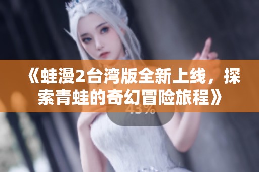《蛙漫2臺灣版全新上線，探索青蛙的奇幻冒險旅程》