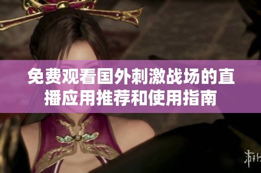 免費(fèi)觀看國(guó)外刺激戰(zhàn)場(chǎng)的直播應(yīng)用推薦和使用指南