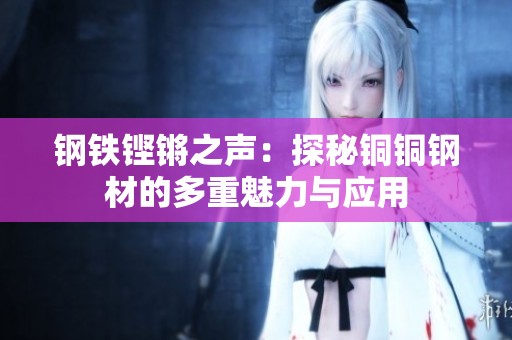 鋼鐵鏗鏘之聲：探秘銅銅鋼材的多重魅力與應用