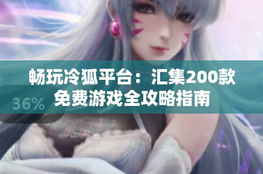 暢玩冷狐平臺(tái)：匯集200款免費(fèi)游戲全攻略指南