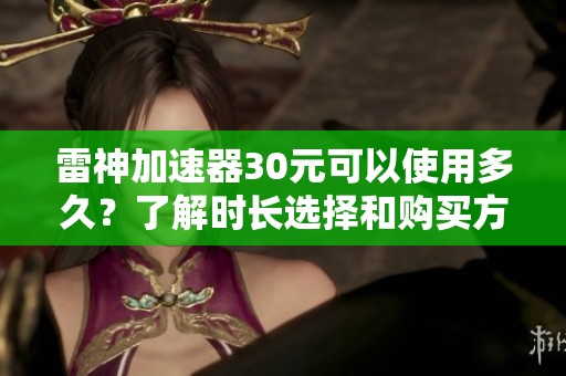 雷神加速器30元可以使用多久？了解時長選擇和購買方式